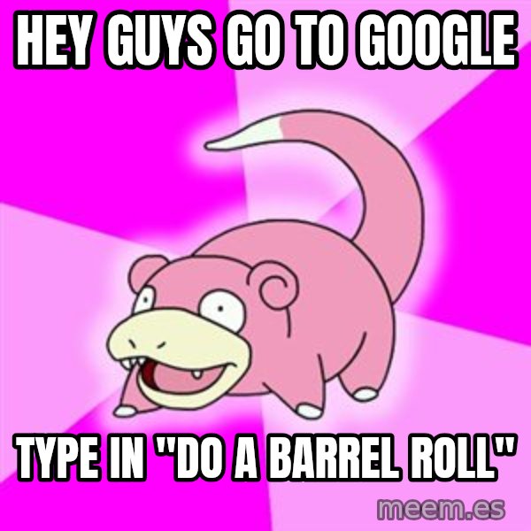 Slowpoke meme: Hey Guys go to google / type in "do a barrel roll"