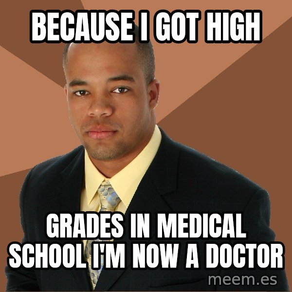 Successful Black Man meme: because i got high / grades in medical school i'm now a doctor