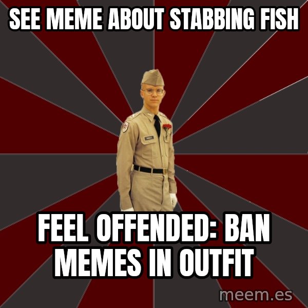 Stereotypical Corps Guy meme: see meme about stabbing fish / feel offended: ban memes in outfit