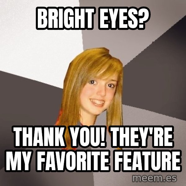 Musically Oblivious 8th Grader meme: Bright eyes? / thank you! they're my favorite feature