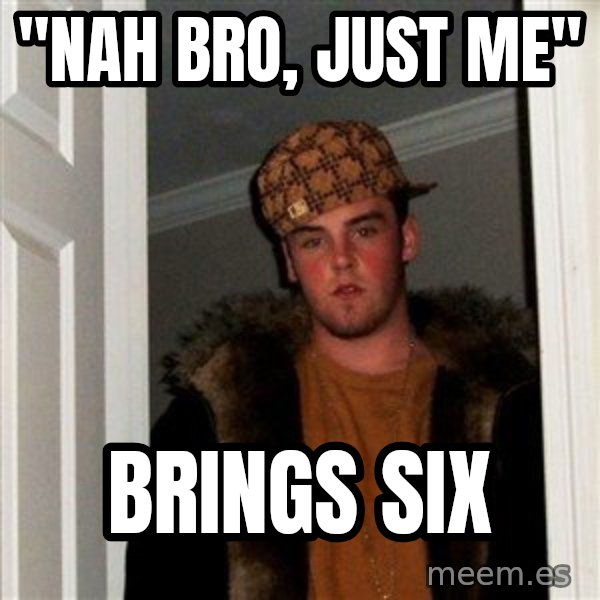 Scumbag Steve meme: "nah bro, just me" / brings six