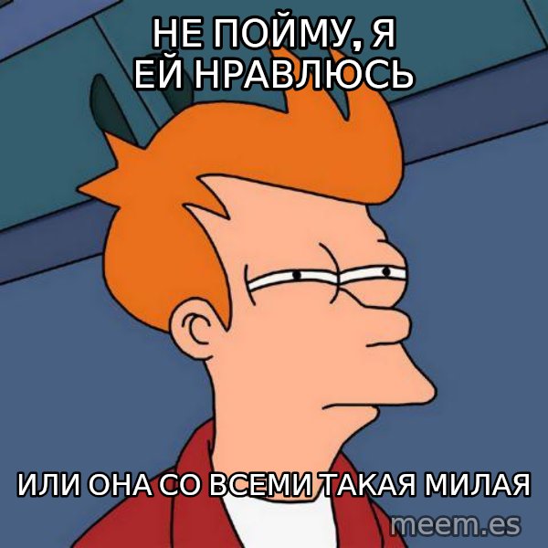 Futurama Fry meme: НЕ ПОЙМУ, Я ЕЙ НРАВЛЮСЬ / ИЛИ ОНА СО ВСЕМИ ТАКАЯ МИЛАЯ
