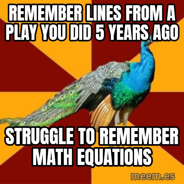 Thespian Peacock meme: Remember lines from a play you did 5 years ago / struggle to remember math equations