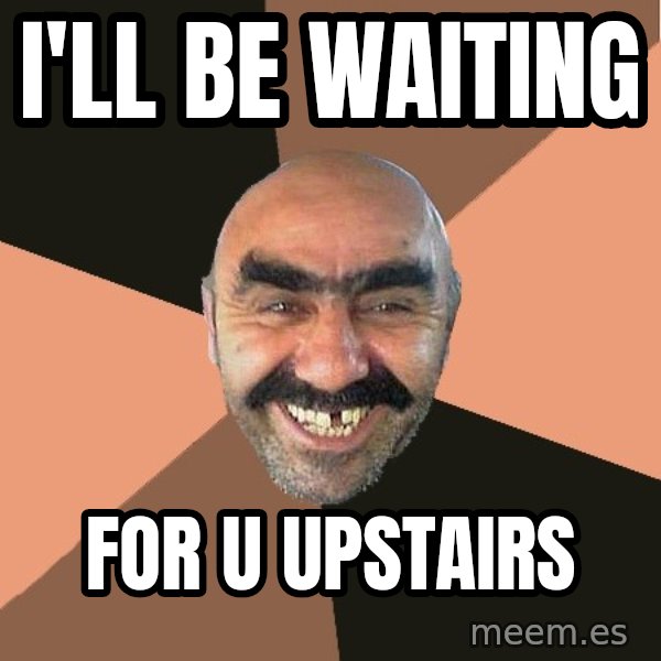 Provincial Man meme: i'll be waiting / FOR U UPSTAIRS