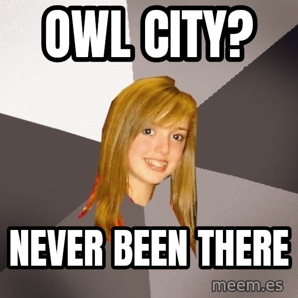Musically Oblivious 8th Grader meme: OWl city? / never been there