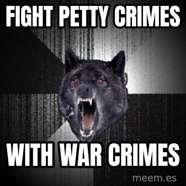Insanity Wolf meme: fight petty crimes / with war crimes