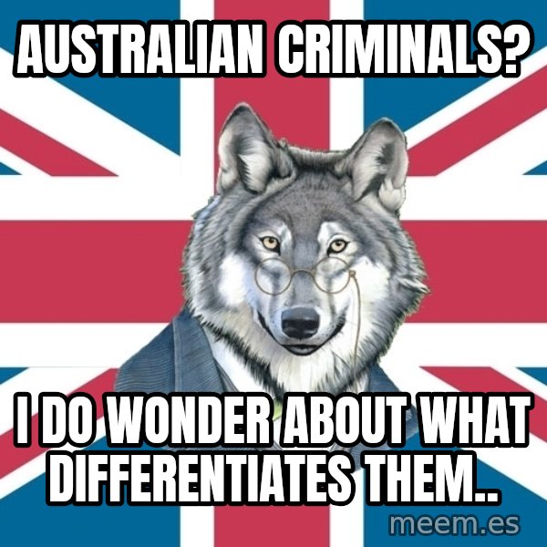 Sir Courage Wolf Esquire meme: australian criminals? / i do wonder about what differentiates them..