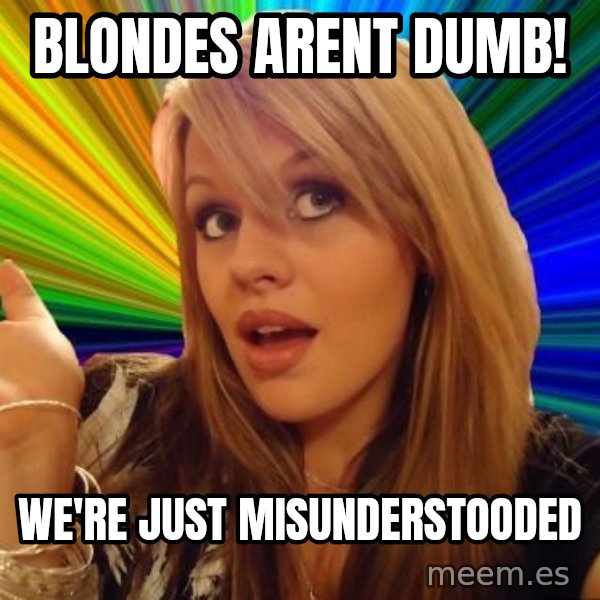 Dumb Blonde meme: blondes arent dumb! / we're just misunderstooded