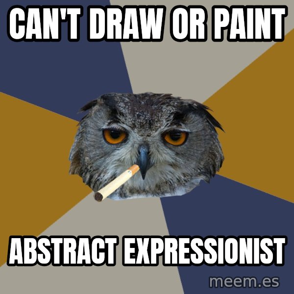 Art Student Owl meme: can't draw or paint / abstract expressionist