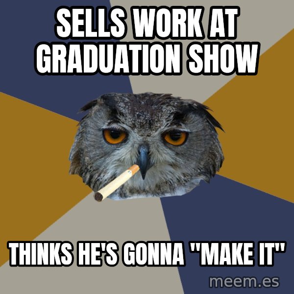 Art Student Owl meme: sells work at graduation show / thinks he's gonna "make it"