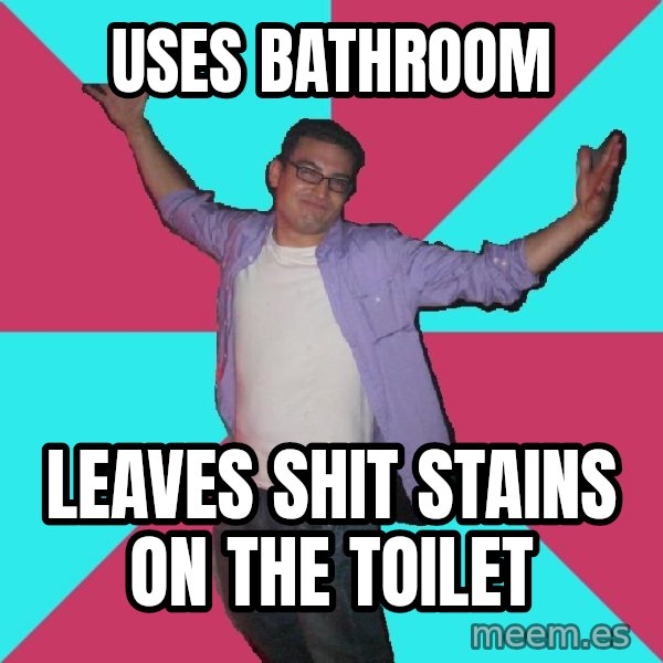 Douchebag Roommate meme: uses bathroom / leaves shit stains on the toilet