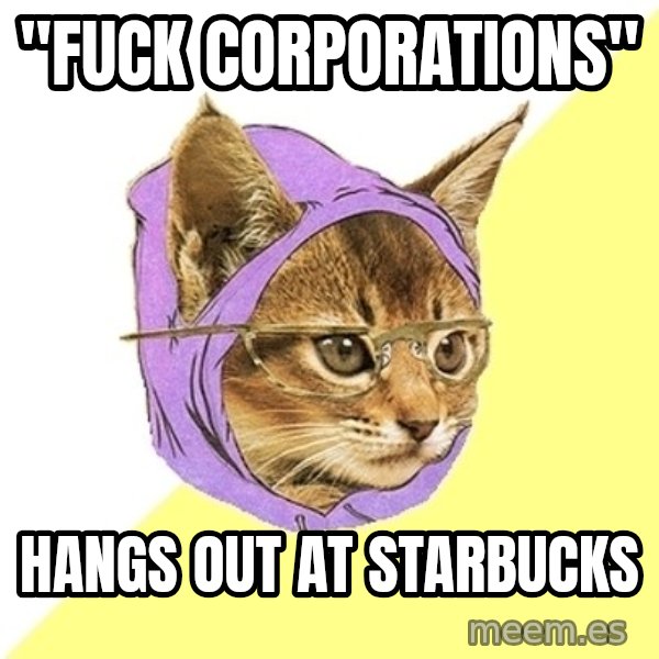 Hipster Kitty meme: "fuck corporations" / hangs out at starbucks