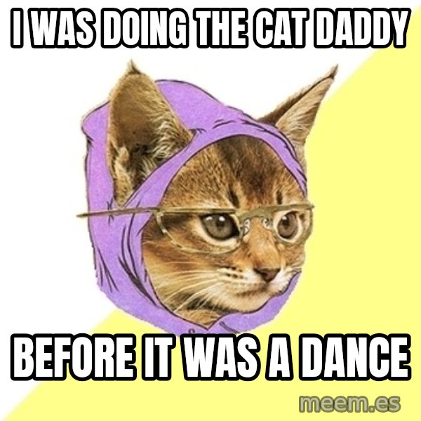 Hipster Kitty meme: I was doing the cat daddy / before it was a dance