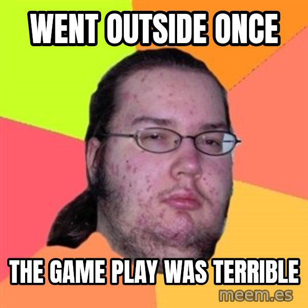 Butthurt Dweller meme: Went outside once / the Game play was terrible
