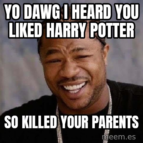 Yo Dawg meme: Yo dawg i heard you liked harry potter / So killed your parents