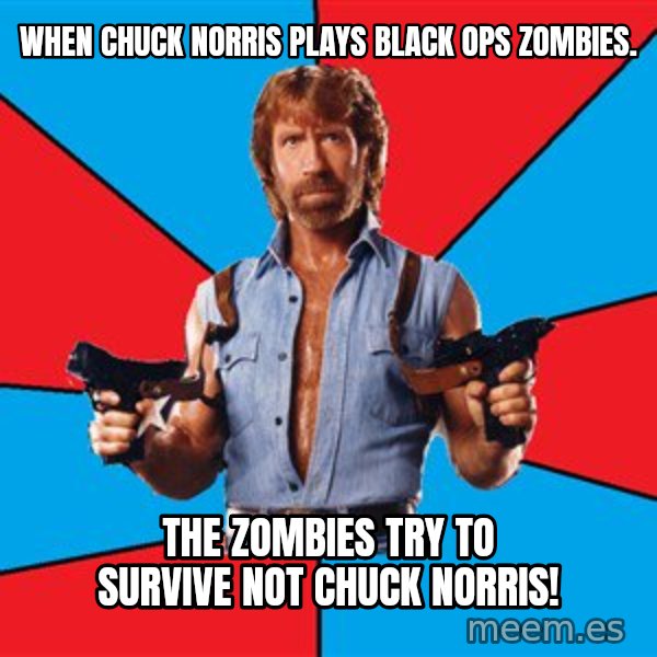 Chuck Norris  meme: When Chuck Norris plays Black ops zombies. / The zombies try to survive not chuck norris!