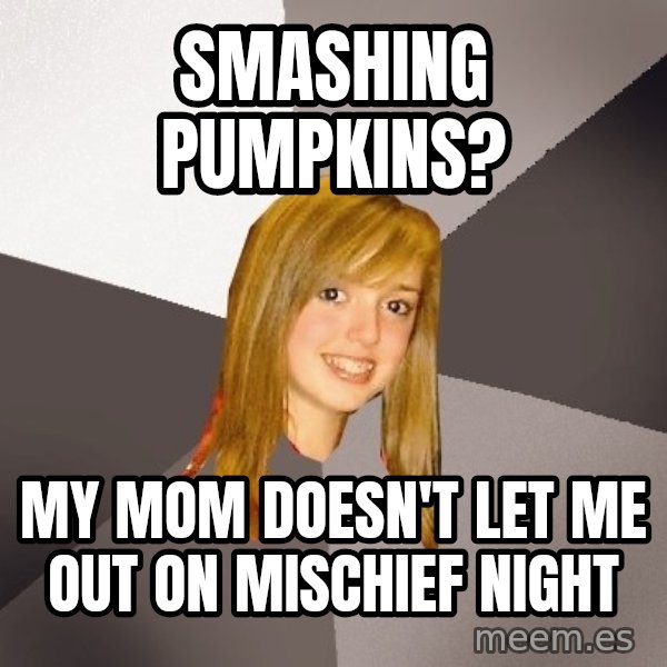 Musically Oblivious 8th Grader meme: SMASHING pumpkins? / my mom doesn't let me out on MISCHIEF night