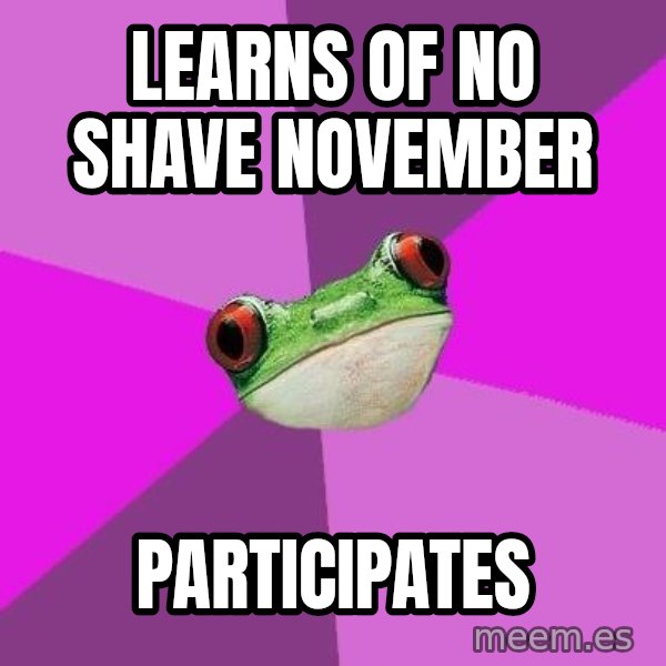 Foul Bachelorette Frog meme: Learns of no shave november / participates