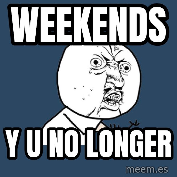 Y U No meme: weekends / y u no longer