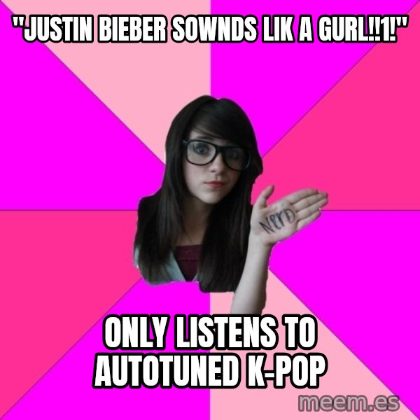 Idiot Nerd Girl meme: "justin bieber sownds lik a gurl!!1!" / only listens to autotuned k-pop