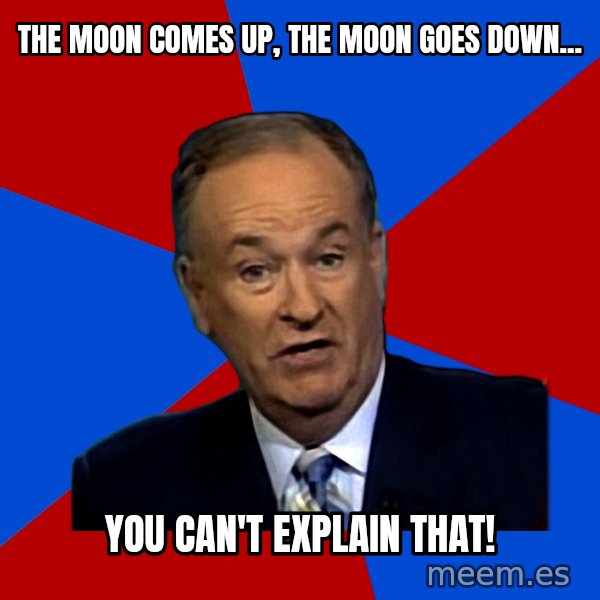Bill O'Reilly Proves God meme: The moon comes up, the moon goes down... / You can't explain that!