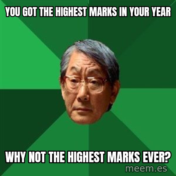 High Expectations Asian Father meme: You got the highest marks in your year / Why not the highest marks ever?