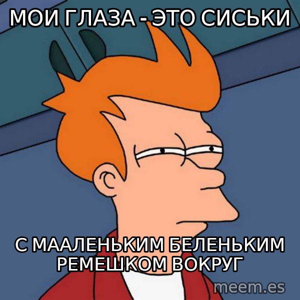 Futurama Fry meme: мои глаза - это сиськи / С МААЛЕНЬКИМ БЕЛЕНЬКИМ РЕМЕШКОМ ВОКРУГ