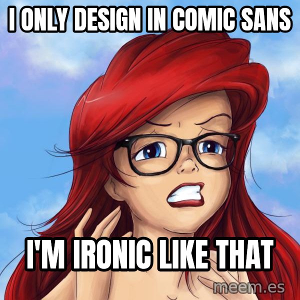 Hipster Ariel meme: i only design in comic sans / i'm ironic like that