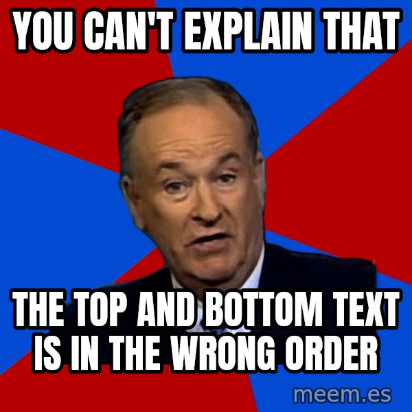 Bill O'Reilly Proves God meme: You Can't Explain that / The Top and Bottom text is in the wrong order