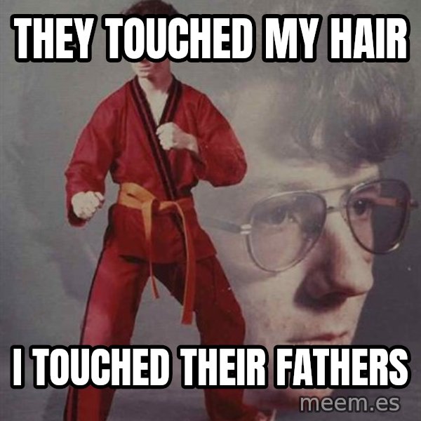 PTSD Karate Kyle meme: they TOUCHED MY HAIR / I TOUCHED THEIR FATHERS