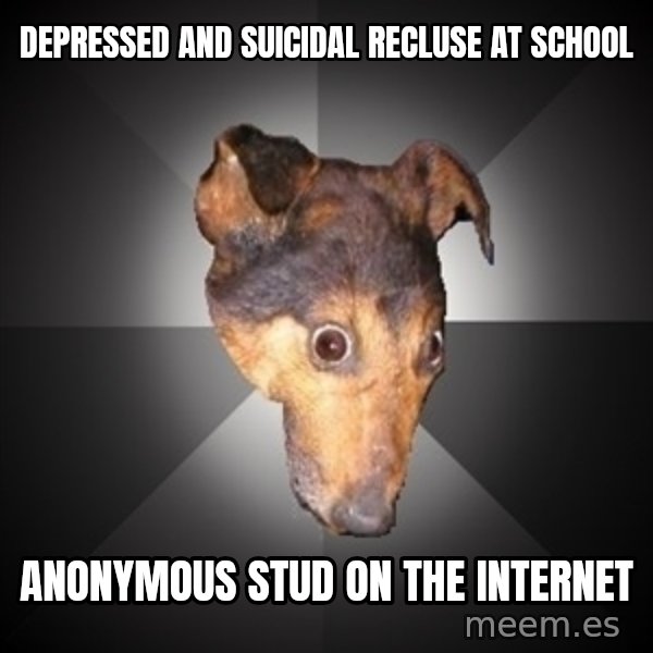 Depression Dog meme: depressed and suicidal recluse at school / anonymous stud on the internet