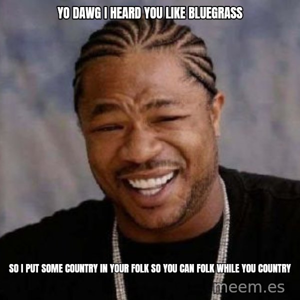 xzibit-yo-dawg meme: Yo DAWG I heard you Like BlueGrass / So I put some country in your folk so you can Folk while you country