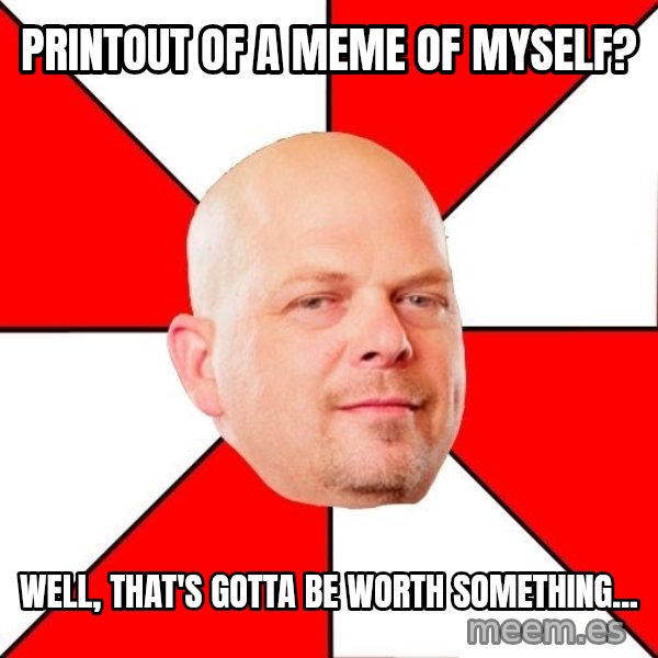 Pawn Stars meme: printout of a meme of myself? / well, that's gotta be worth something...