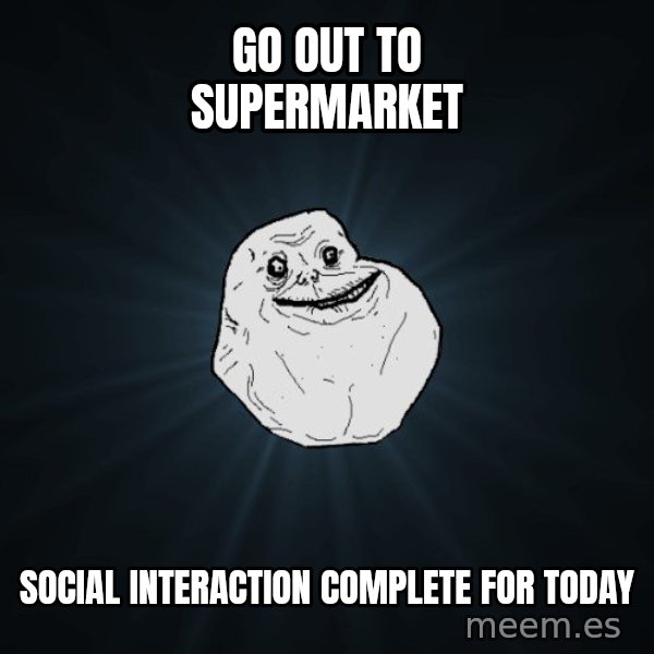 Forever Alone meme: GO OUT TO SUPERMARKET / SOCIAL INTERACTION COMPLETE FOR TODAY