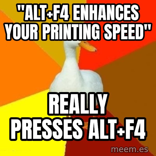 Technologically Impaired Duck meme: "ALt+F4 enhances your printing speed" / Really presses Alt+F4