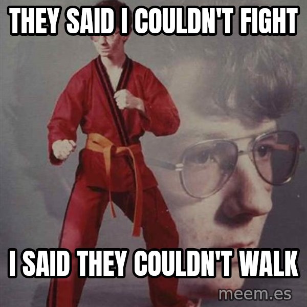 PTSD Karate Kyle meme: they said i couldn't  fight / i said they couldn't walk