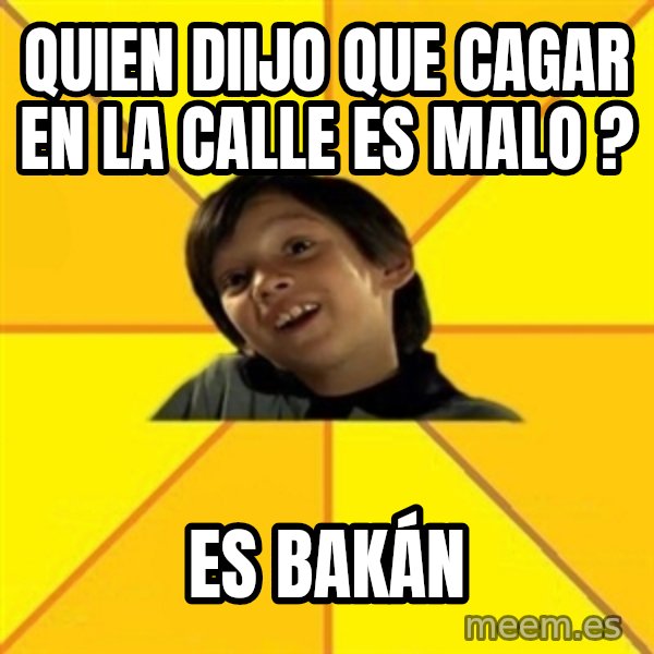 es bakans meme: quien  diijo que cagar en la calle es malo ? / es bakán