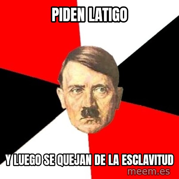 Advice Hitler meme: Piden latigo / y luego se quejan de la esclavitud