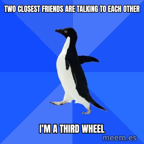 Socially Awkward Penguin meme: two closest friends are talking to each other / i'm a third wheel