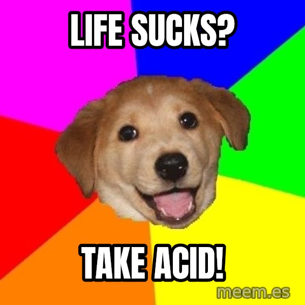 Advice Dog meme: life sucks? / take acid!