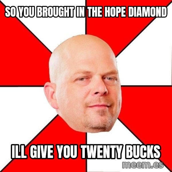Pawn Stars meme: So you brought in the hope diamond / ill give you twenty bucks