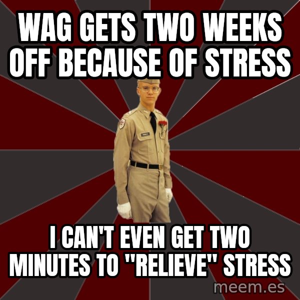 Stereotypical Corps Guy meme: Wag gets two weeks off because of stress / i can't even get two minutes to "relieve" stress