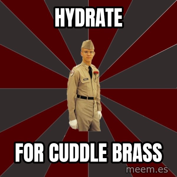 Stereotypical Corps Guy meme: Hydrate / for Cuddle Brass
