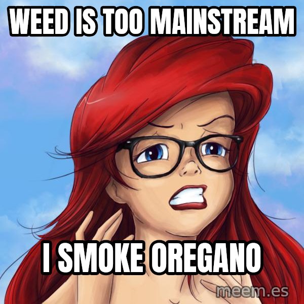 Hipster Ariel meme: WEED IS TOO MAINSTREAM / I SMOKE OREGANO