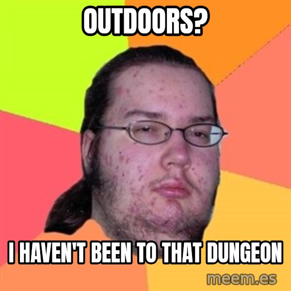 Butthurt Dweller meme: OUTDOORS? / I HAVEN'T BEEN TO THAT DUNGEON