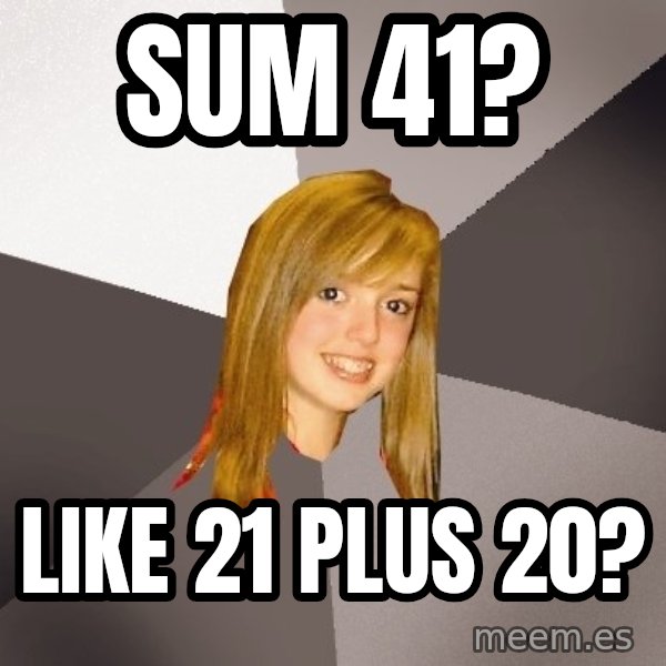 Musically Oblivious 8th Grader meme: sum 41? / like 21 pluS 20?