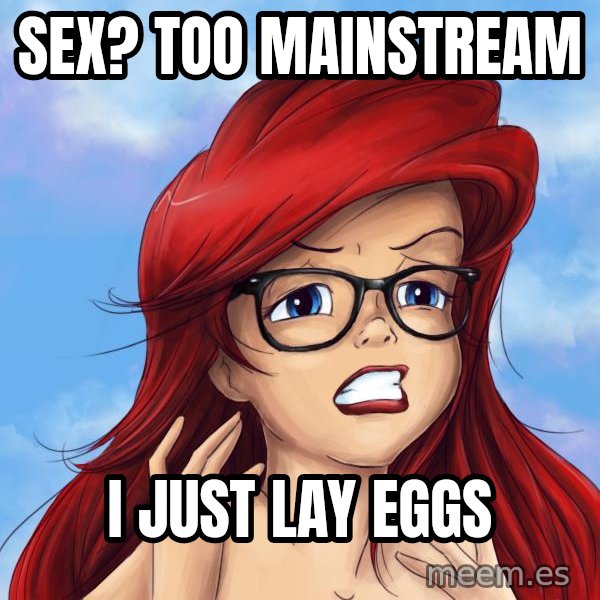 Hipster Ariel meme: Sex? too mainstream / I just lay eggs