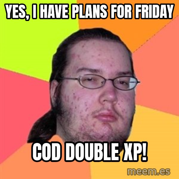 Butthurt Dweller meme: YES, I HAVE PLANS FOR FRIDAY / COD DOUBLE XP!