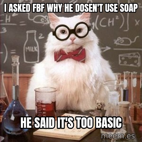Chemistry Cat meme: I asked fbf why he dosen't use soap / he said it's too basic