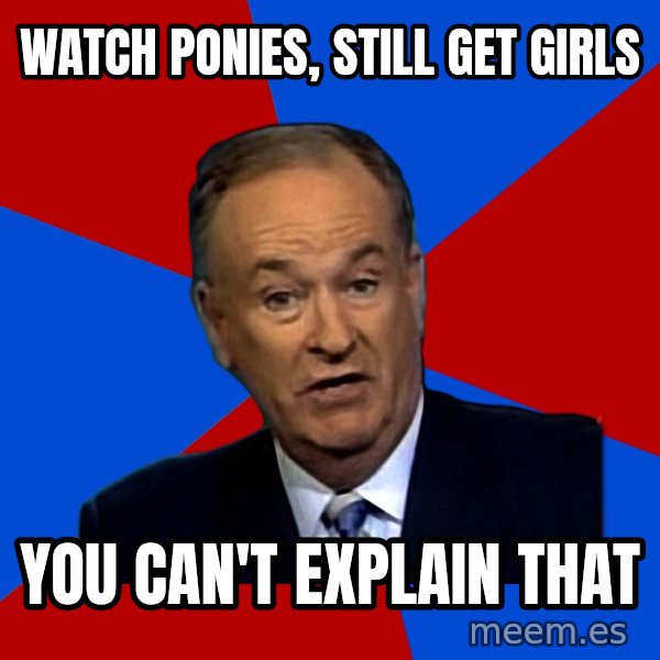 Bill O'Reilly Proves God meme: watch ponies, still get girls / you can't explain that